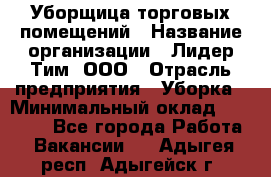 Уборщица торговых помещений › Название организации ­ Лидер Тим, ООО › Отрасль предприятия ­ Уборка › Минимальный оклад ­ 29 000 - Все города Работа » Вакансии   . Адыгея респ.,Адыгейск г.